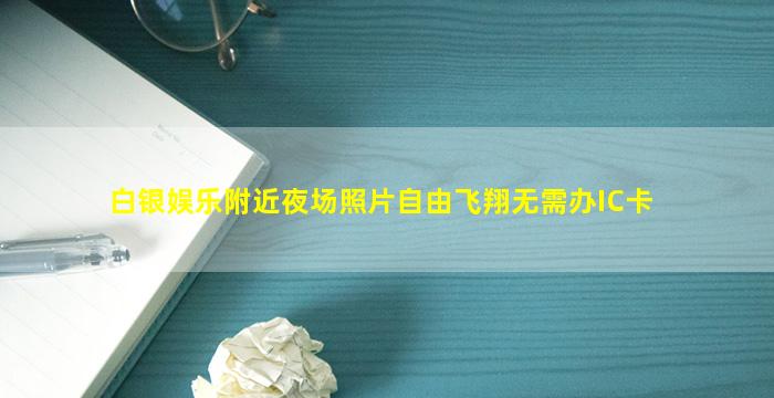 白银娱乐附近夜场照片自由飞翔无需办IC卡